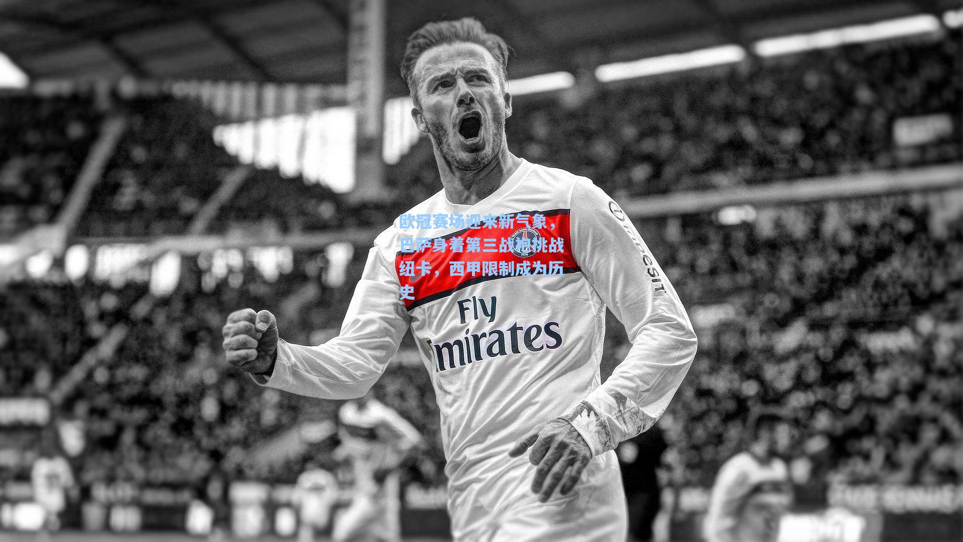 欧冠赛场迎来新气象,巴萨身着第三战袍挑战纽卡,西甲限制成为历史