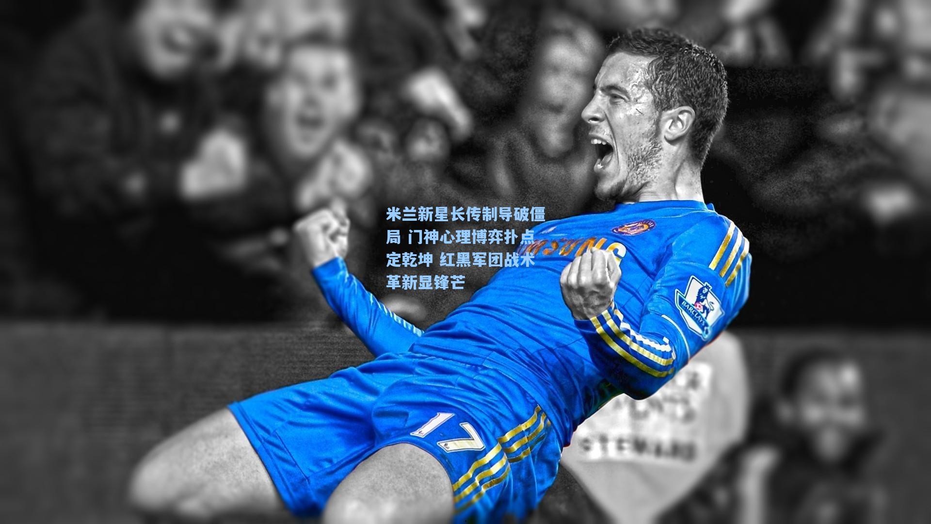 米兰新星长传制导破僵局 门神心理博弈扑点定乾坤 红黑军团战术革新显锋芒