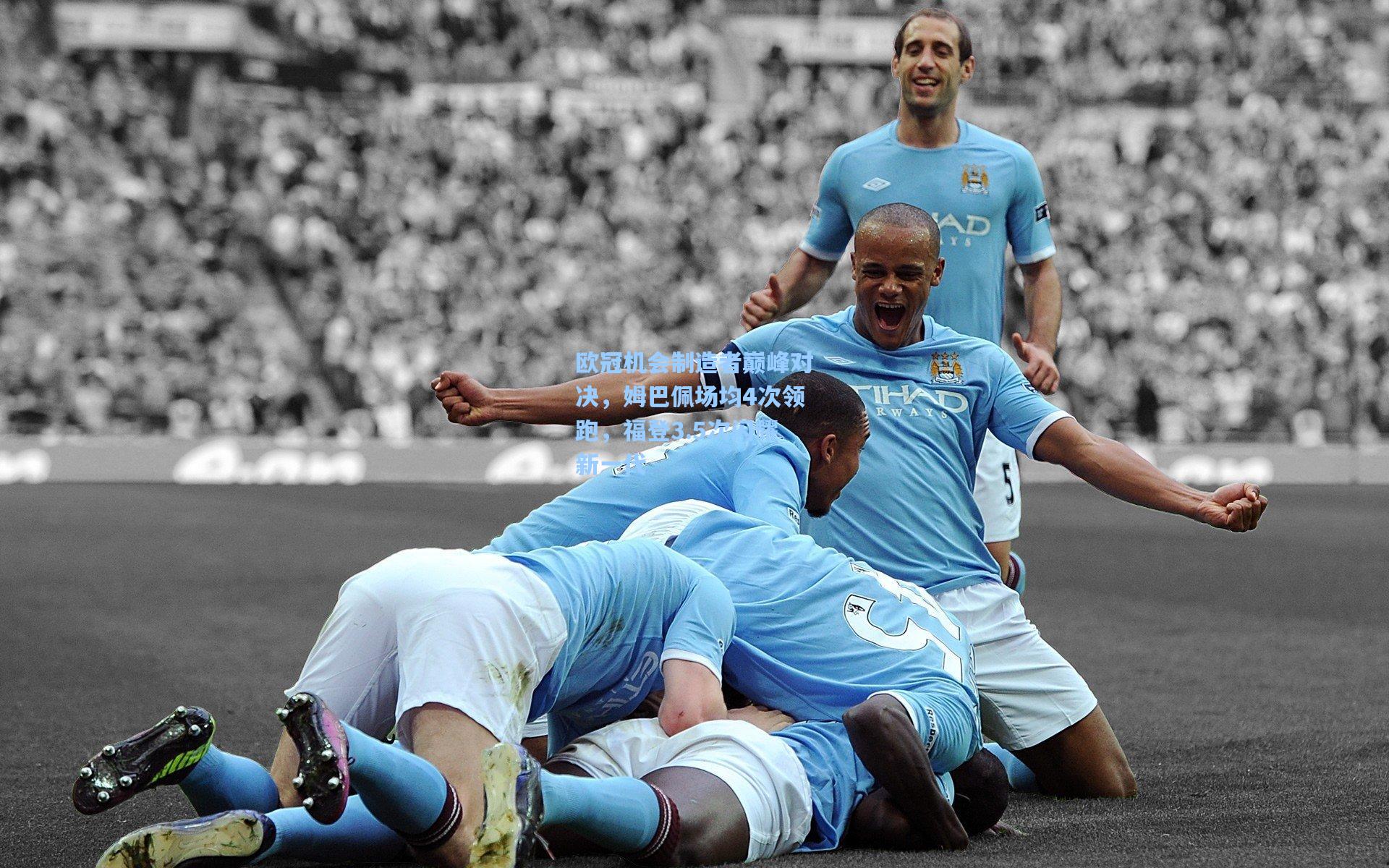 欧冠机会制造者巅峰对决，姆巴佩场均4次领跑，福登3.5次闪耀新一代