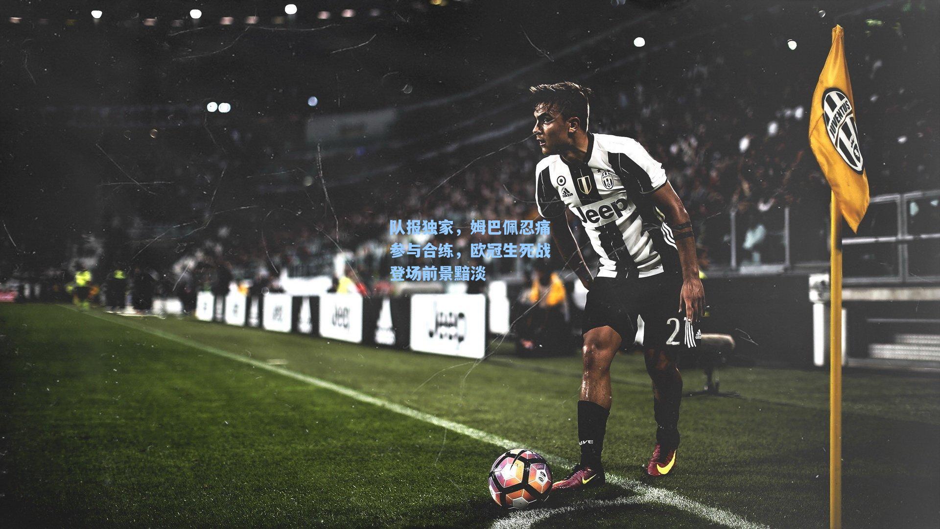 队报独家，姆巴佩忍痛参与合练，欧冠生死战登场前景黯淡