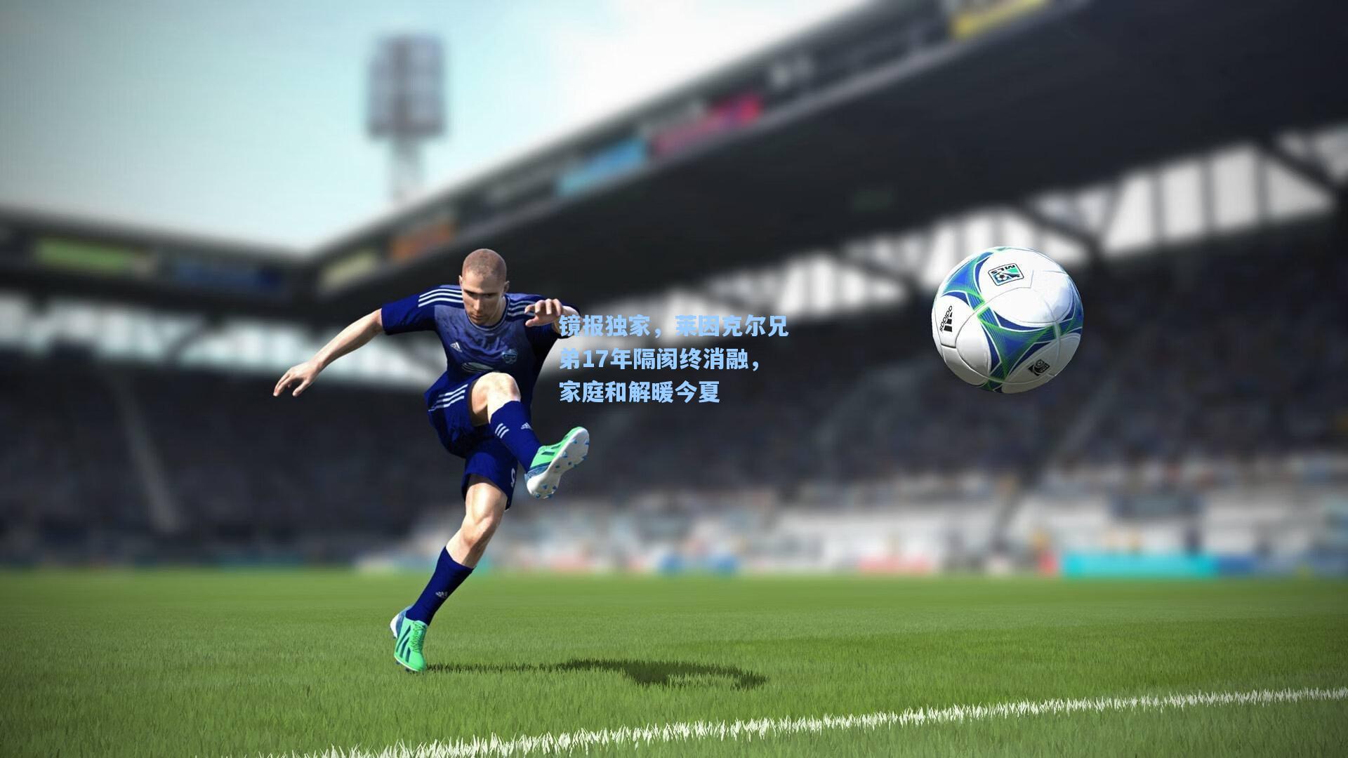 镜报独家，莱因克尔兄弟17年隔阂终消融，家庭和解暖今夏