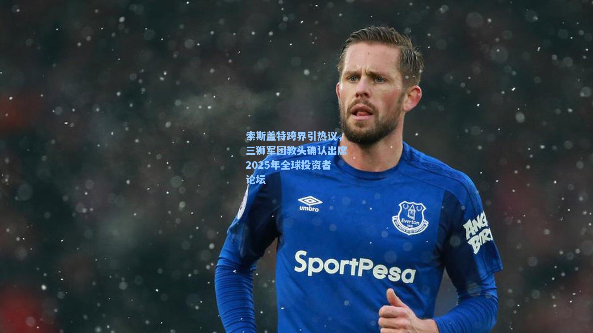 索斯盖特跨界引热议，三狮军团教头确认出席2025年全球投资者论坛
