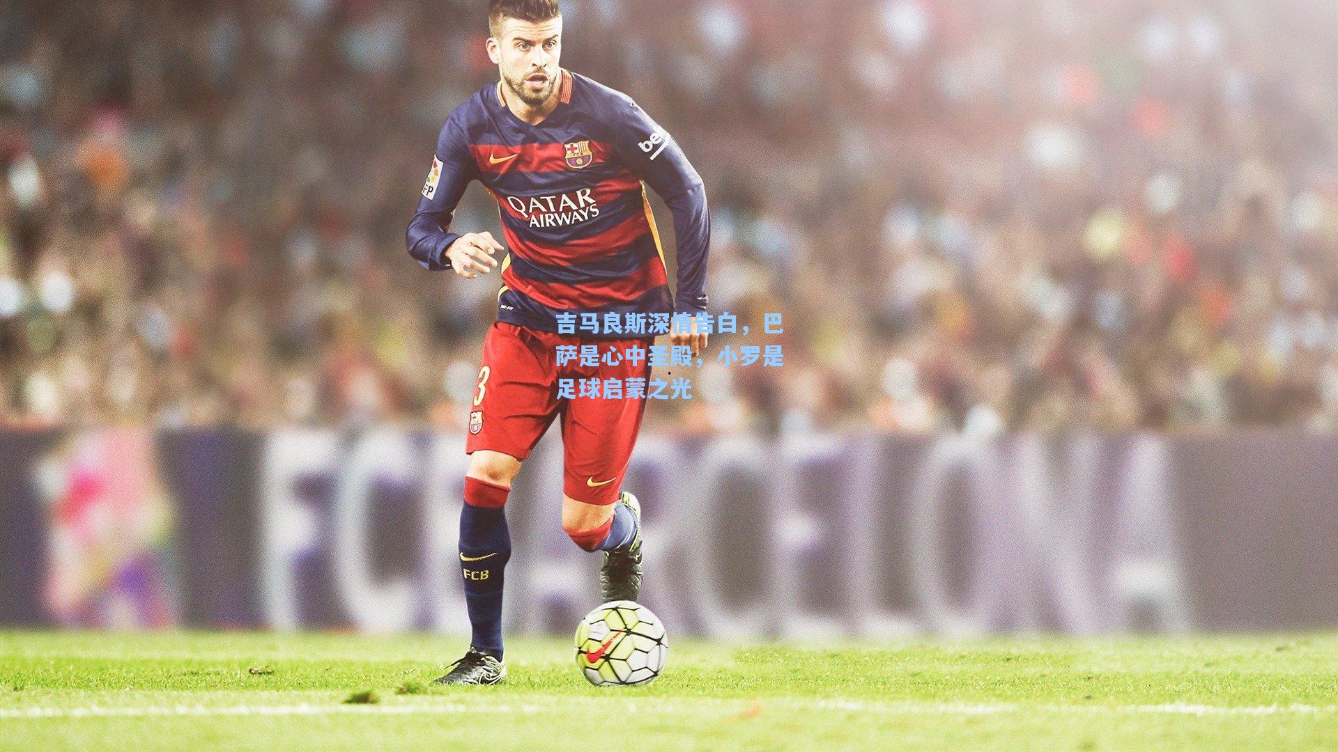 吉马良斯深情告白，巴萨是心中圣殿，小罗是足球启蒙之光