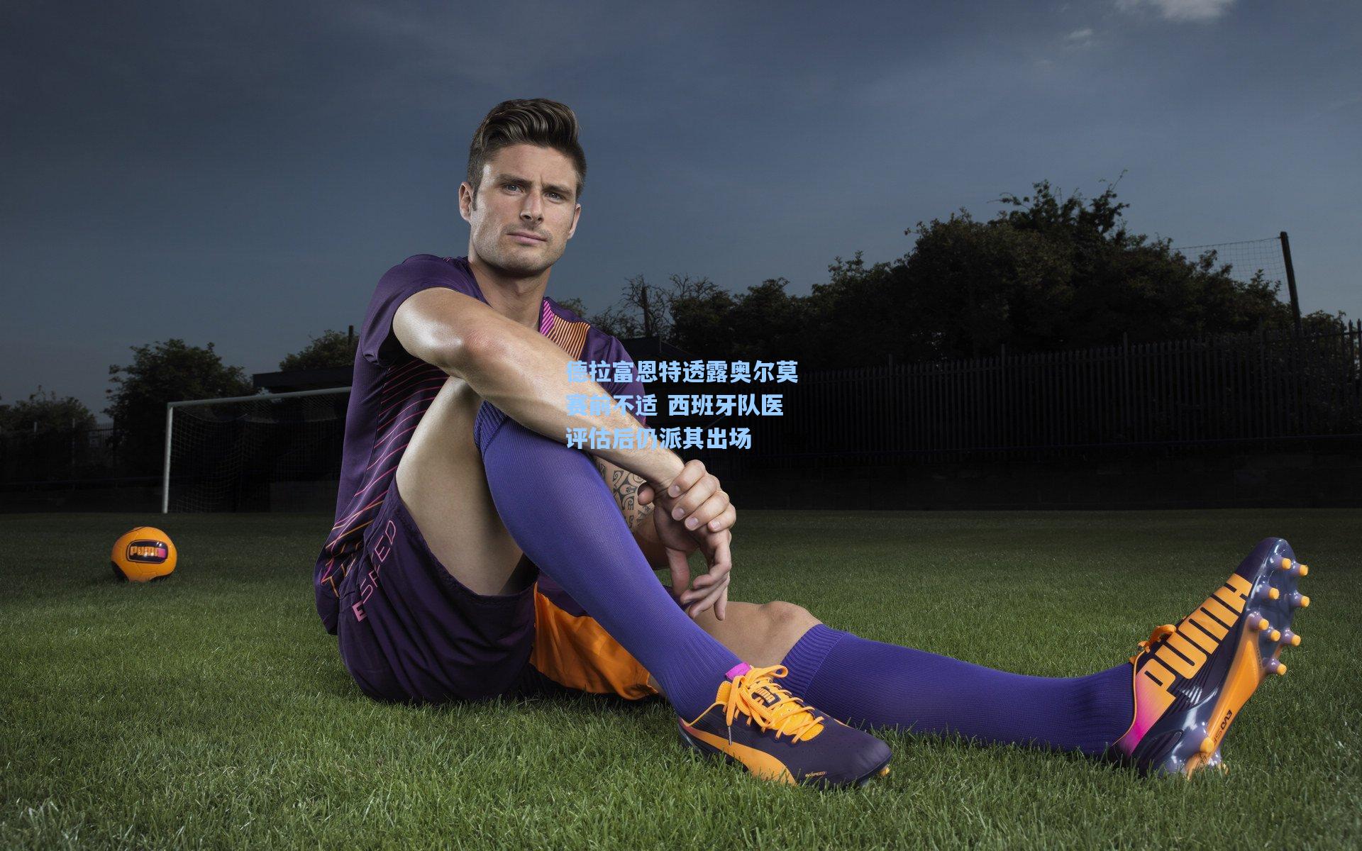 德拉富恩特透露奥尔莫赛前不适 西班牙队医评估后仍派其出场