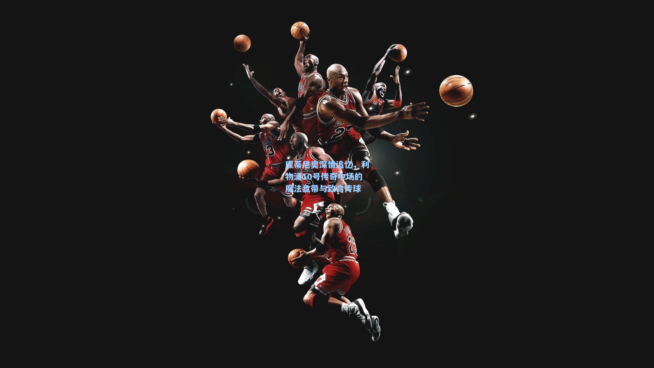 库蒂尼奥深情追忆，利物浦10号传奇中场的魔法盘带与致命传球